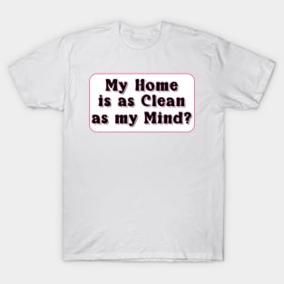 My home is as clean as my mind - Fun slogan T-Shirt